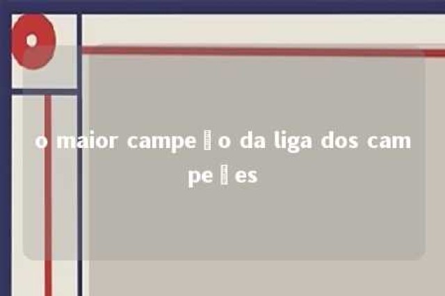 o maior campeão da liga dos campeões 