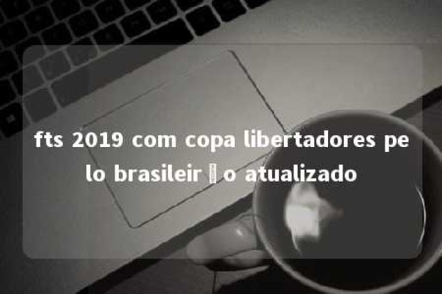 fts 2019 com copa libertadores pelo brasileirão atualizado 