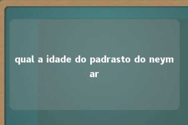 qual a idade do padrasto do neymar 