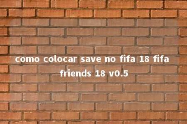 como colocar save no fifa 18 fifa friends 18 v0.5 