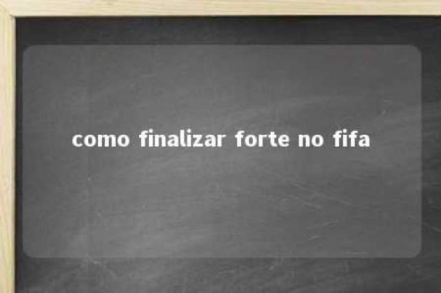 como finalizar forte no fifa 