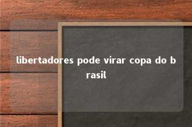 libertadores pode virar copa do brasil 